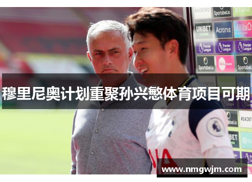穆里尼奥计划重聚孙兴慜体育项目可期