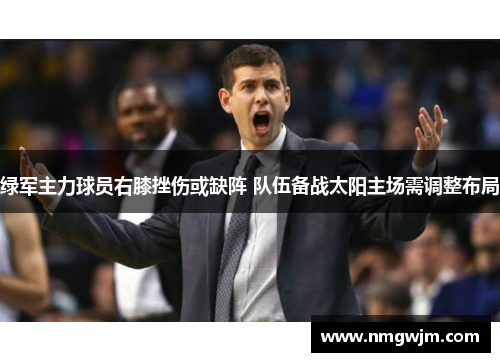 绿军主力球员右膝挫伤或缺阵 队伍备战太阳主场需调整布局